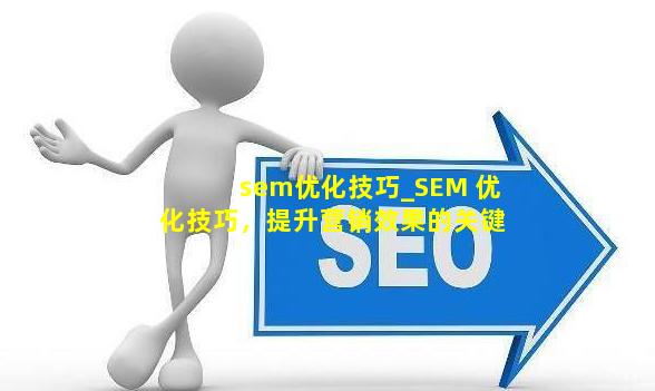 sem优化技巧_SEM 优化技巧，提升营销效果的关键